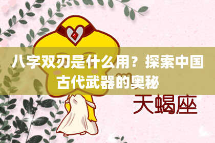 八字双刃是什么用？探索中国古代武器的奥秘
