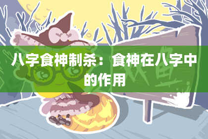 八字食神制杀：食神在八字中的作用