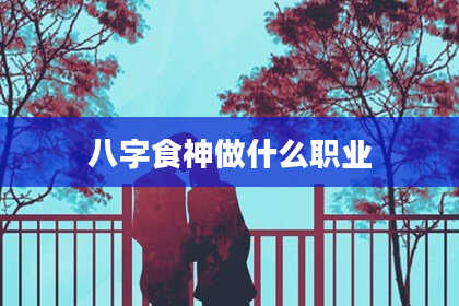 八字食神做什么职业