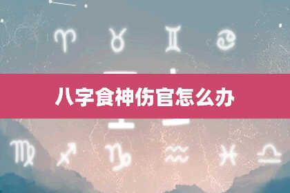 八字食神伤官怎么办