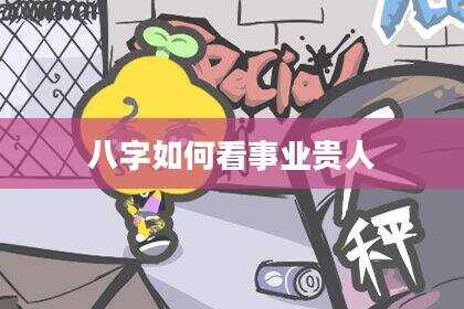 八字如何看事业贵人