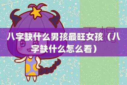 八字缺什么男孩最旺女孩（八字缺什么怎么看）