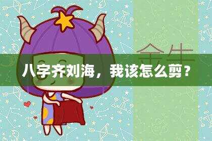 八字齐刘海，我该怎么剪？