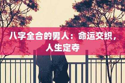 八字全合的男人：命运交织，人生定夺