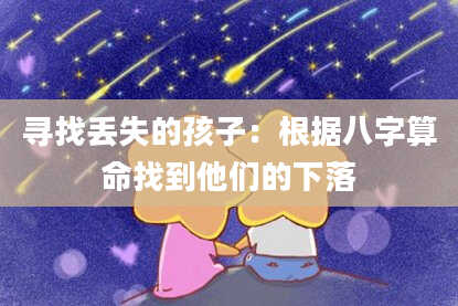 寻找丢失的孩子：根据八字算命找到他们的下落