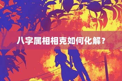 八字属相相克如何化解？