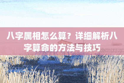 八字属相怎么算？详细解析八字算命的方法与技巧