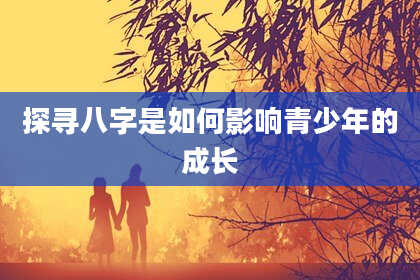 探寻八字是如何影响青少年的成长