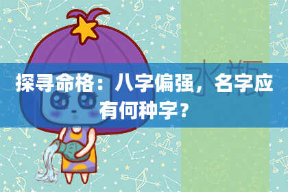 探寻命格：八字偏强，名字应有何种字？