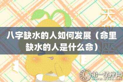 八字缺水的人如何发展（命里缺水的人是什么命）