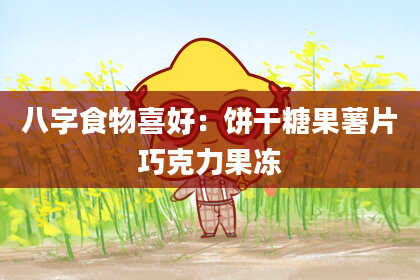 八字食物喜好：饼干糖果薯片巧克力果冻
