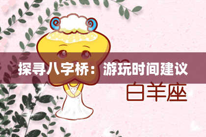 探寻八字桥：游玩时间建议