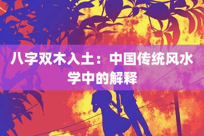 八字双木入土：中国传统风水学中的解释
