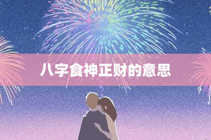 八字食神正财的意思