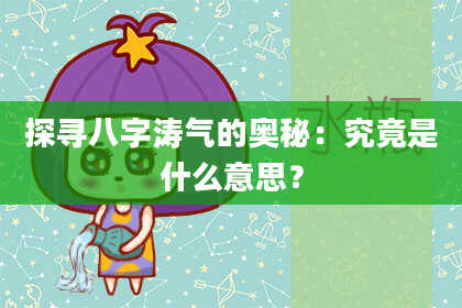 探寻八字涛气的奥秘：究竟是什么意思？