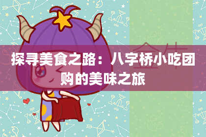 探寻美食之路：八字桥小吃团购的美味之旅