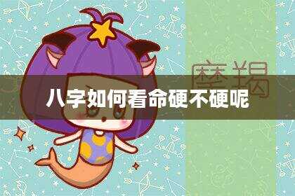八字如何看命硬不硬呢