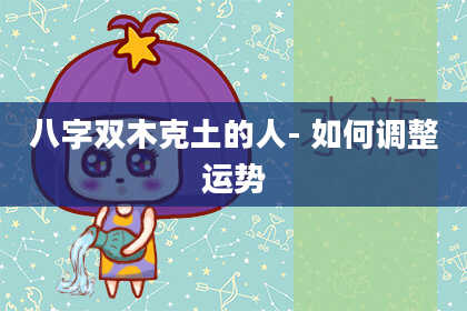 八字双木克土的人-如何调整运势