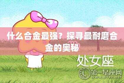 什么合金最强？探寻最耐磨合金的奥秘