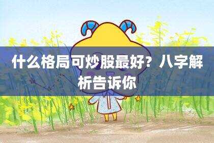 什么格局可炒股最好？八字解析告诉你