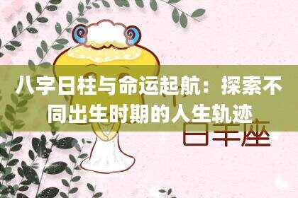 八字日柱与命运起航：探索不同出生时期的人生轨迹