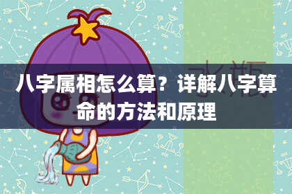 八字属相怎么算？详解八字算命的方法和原理