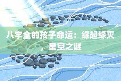 八字全的孩子命运：缘起缘灭，星空之谜