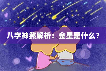 八字神煞解析：金星是什么？