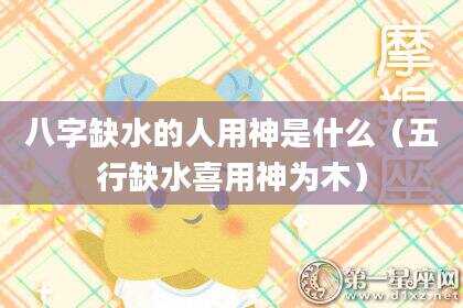 八字缺水的人用神是什么（五行缺水喜用神为木）