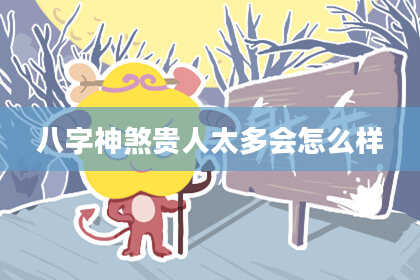 八字神煞贵人太多会怎么样