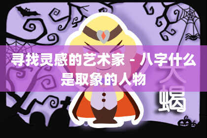 寻找灵感的艺术家-八字什么是取象的人物