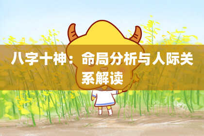 八字十神：命局分析与人际关系解读
