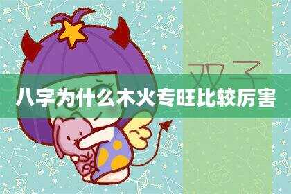 八字为什么木火专旺比较厉害