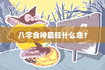 八字食神最旺什么命？