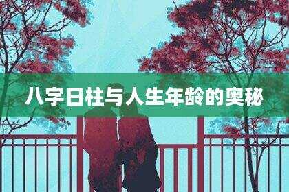 八字日柱与人生年龄的奥秘