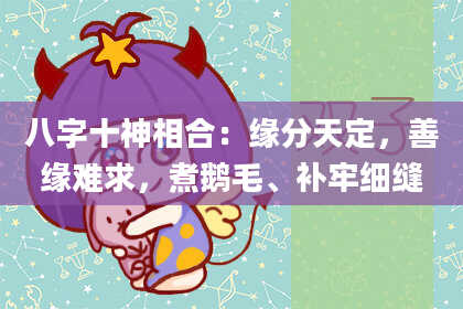 八字十神相合：缘分天定，善缘难求，煮鹅毛、补牢细缝