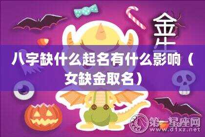 八字缺什么起名有什么影响（女缺金取名）