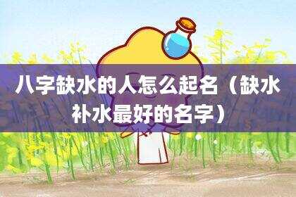 八字缺水的人怎么起名（缺水补水最好的名字）