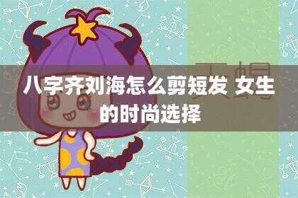 八字齐刘海怎么剪短发 女生的时尚选择