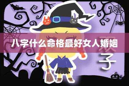 八字什么命格最好女人婚姻