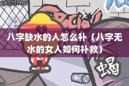 八字缺水的人怎么补（八字无水的女人如何补救）
