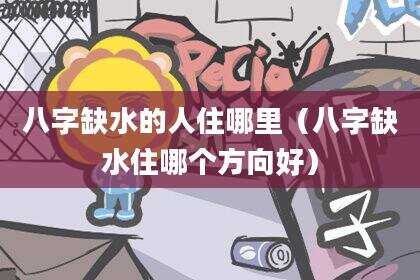 八字缺水的人住哪里（八字缺水住哪个方向好）