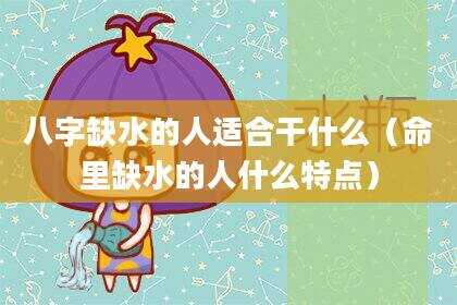 八字缺水的人适合干什么（命里缺水的人什么特点）