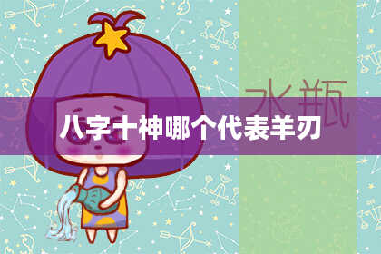 八字十神哪个代表羊刃