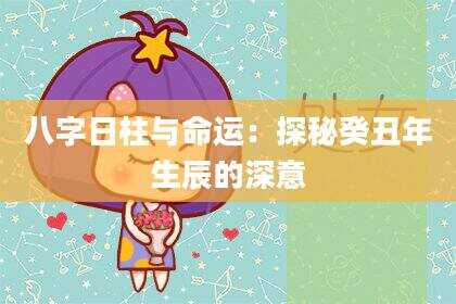 八字日柱与命运：探秘癸丑年生辰的深意