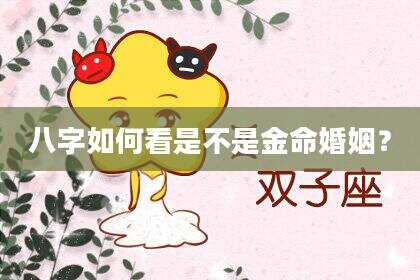 八字如何看是不是金命婚姻？