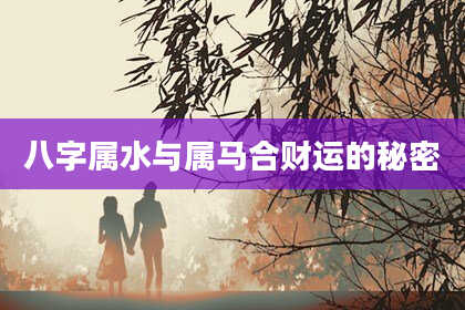 八字属水与属马合财运的秘密