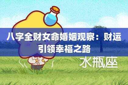 八字全财女命婚姻观察：财运引领幸福之路