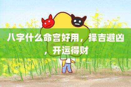 八字什么命宫好用，择吉避凶，开运得财