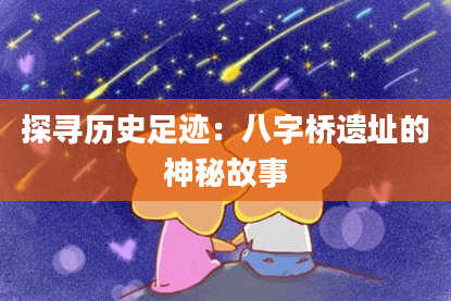 探寻历史足迹：八字桥遗址的神秘故事
